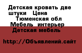 Детская кровать две штуки › Цена ­ 10 000 - Тюменская обл. Мебель, интерьер » Детская мебель   